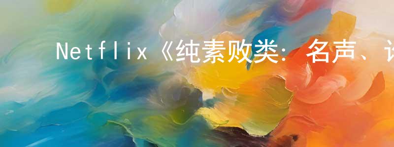 ﻿陈景伟发布﻿Netflix《纯素败类：名声、诈骗、逃犯第一季》迅雷下载/在线观看/百度云-选秀/综艺-美剧天堂
